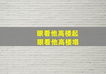 眼看他高楼起 眼看他高楼塌